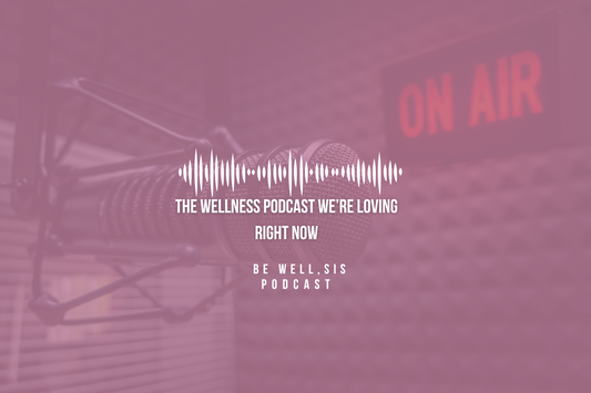 The Wellness Podcast We’re Loving Right Now: Be Well, Sis