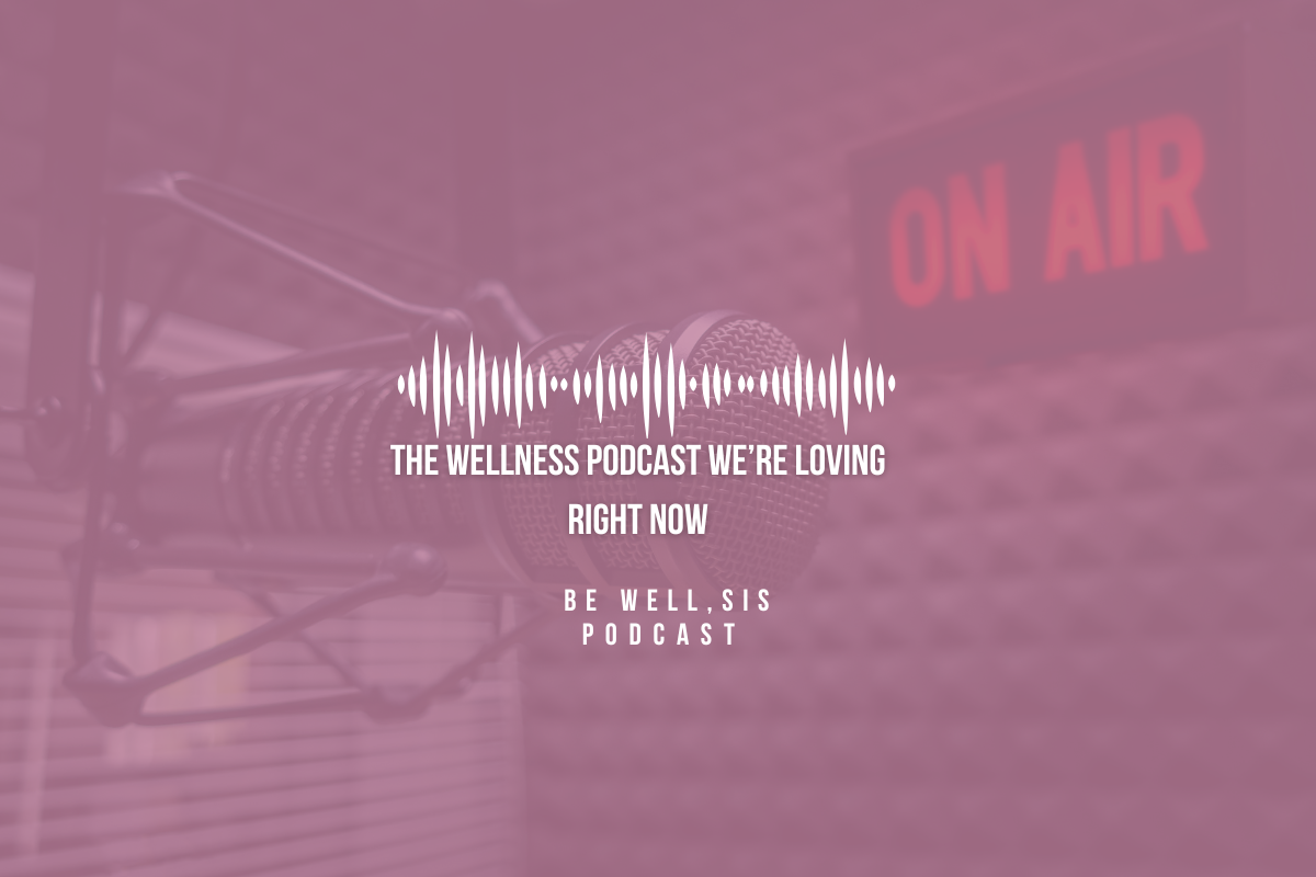 The Wellness Podcast We’re Loving Right Now: Be Well, Sis